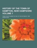 History Of The Town Of Hampton, New Hampshire; From Its Settlement In 1638, To The Autumn Of 1892 Volume 1 di Joseph Dow edito da Theclassics.us