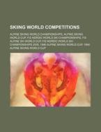 Skiing World Competitions: Alpine Skiing World Championships, Alpine Skiing World Cup, Fis Nordic World Ski Championships di Source Wikipedia edito da Books Llc, Wiki Series