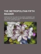 The Metropolitan Fifth Reader; Compiled For The Use Of Colleges, Academies, And The Higher Classes Of Select And Parish Schools di Angela Gillespie edito da General Books Llc