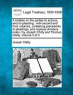A Treatise On The Parties To Actions, And On Pleading : With Second And Third Volumes, Containing Precedents Of Pleadings, And Copious Directory Notes di Joseph Chitty edito da Gale, Making Of Modern Law