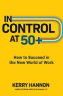 In Control at 50+: How to Succeed in the New World of Work di Kerry Hannon edito da MCGRAW HILL BOOK CO