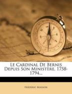 Le Cardinal De Bernis Depuis Son Ministere, 1758-1794... di Frederic Masson edito da Nabu Press