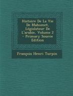 Histoire de La Vie de Mahomet, Legislateur de L'Arabie, Volume 2 di Francois Henri Turpin edito da Nabu Press