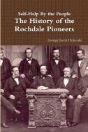 Self-Help By the People - The History of the Rochdale Pioneers di George Jacob Holyoake edito da Lulu.com