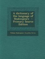 A Dictionary of the Language of Shakespeare - Primary Source Edition di William Shakespeare, Swynfen Jervis edito da Nabu Press