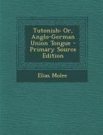 Tutonish: Or, Anglo-German Union Tongue - Primary Source Edition di Elias Molee edito da Nabu Press