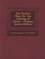 The Perfect Way: Or, the Finding of Christ di Anna Bonus Kingsford, Edward Maitland edito da Nabu Press