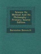Science Its Method and Its Philosophy di G. Burniston Brown edito da Nabu Press
