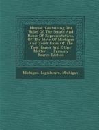 Manual, Containing the Rules of the Senate and House of Representatives, of the State of Michigan and Joint Rules of the Two Houses and Other Matter.. di Michigan Legislature, Michigan edito da Nabu Press