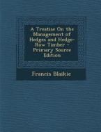 A Treatise on the Management of Hedges and Hedge-Row Timber - Primary Source Edition di Francis Blaikie edito da Nabu Press