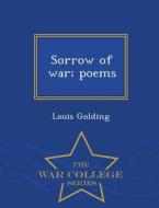 Sorrow Of War; Poems - War College Series di Louis Golding edito da War College Series