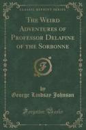 The Weird Adventures Of Professor Delapine Of The Sorbonne (classic Reprint) di George Lindsay Johnson edito da Forgotten Books