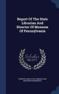 Report Of The State Librarian And Director Of Museum Of Pennsylvania edito da Sagwan Press