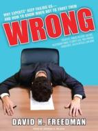 Wrong: Why Experts* Keep Failing Us-And How to Know When Not to Trust Them: Scientists, Finance Wizards, Doctors, Relationship Gurus, Celebrity CEOs, di David H. Freedman edito da Tantor Media Inc