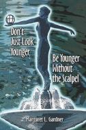 Don't Just Look Younger, Be Younger Without The Scalpel di #Gardner,  Margaret,  L. edito da Publishamerica