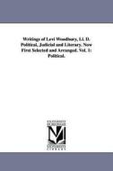 Writings of Levi Woodbury, LL. D. Political, Judicial and Literary. Now First Selected and Arranged. Vol. 1: Political. di Levi Woodbury edito da UNIV OF MICHIGAN PR