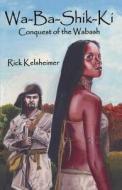 Wa-Ba-Shik-KI: Conquest of the Wabash di Rick Kelsheimer edito da Booksurge Publishing