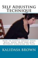 Self Adjusting Technique: How to Gently Adjust Your Neck, Back, Hips and Ribs di Kalidasa Brown edito da Createspace