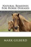 Natural Remedies for Horse Diseases di Mark Gilberd edito da Createspace