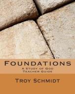 Foundations: A Study of God: Teacher Edition di Troy Schmidt edito da Createspace