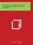 The Epistle of Barnabas from the Sinaitic Manuscript of the Bible di Samuel Sharpe edito da Literary Licensing, LLC