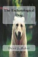The Eschatological Dog di Dean J. Baker edito da Createspace Independent Publishing Platform