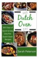 Dutch Oven: 365 Days of Quick & Easy, One Pot, Dutch Oven Recipes di Sarah Peterson edito da Createspace