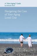 Navigating the Care of Your Aging Loved One: A Navi-Aging Guide di Deborah Short edito da Createspace