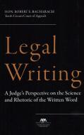 Legal Writing: A Judge's Perspective on the Science and Rhetoric of the Written Word di Robert E. Bacharach edito da AMER BAR ASSN