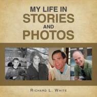My Life in Stories and Photos di Richard L. White edito da XLIBRIS US