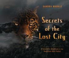 Secrets of the Lost City: A Scientific Adventure in the Honduran Rain Forest di Sandra Markle edito da MILLBROOK PR
