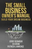 The Small Business Owner's Manual: Build Your Dream Business di Jerry Isenhour, Ed Krow, Patricia Lawrence edito da Createspace Independent Publishing Platform