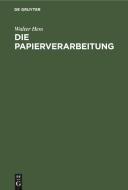 Die Papierverarbeitung di Walter Hess edito da De Gruyter