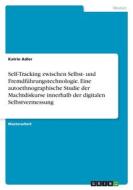 Self-Tracking zwischen Selbst- und Fremdführungstechnologie. Eine autoethnographische Studie der Machtdiskurse innerhalb der digitalen Selbstvermessun di Katrin Adler edito da GRIN Verlag