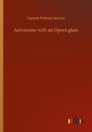 Astronomy with an Opera-glass di Garrett Putman Serviss edito da Outlook Verlag