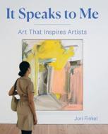 It Speaks To Me: Art That Inspires Artists di Jori Finkel edito da Prestel