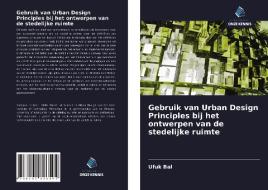 Gebruik van Urban Design Principles bij het ontwerpen van de stedelijke ruimte di Ufuk Bal edito da Uitgeverij Onze Kennis