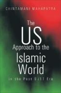 The US Approach to the Islamic World in the Post 9/11 Era di Chintamani Mahapatra edito da Academic Foundation