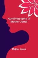 Autobiography of Mother Jones di Mother Jones edito da Alpha Editions