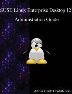 Suse Linux Enterprise Desktop 12 - Administration Guide di Admin Guide Contributors edito da ARTPOWER INTL PUB