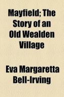 Mayfield; The Story Of An Old Wealden Village di Eva Margaretta Bell-Irving edito da General Books Llc