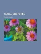 Rural Sketches di Thomas Miller edito da General Books Llc