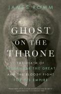 Ghost on the Throne: The Death of Alexander the Great and the Bloody Fight for His Empire di James Romm edito da VINTAGE