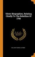 Ulster Biographies, Relating Chiefly To The Rebellion Of 1798 di Latimer William Thomas Latimer edito da Franklin Classics