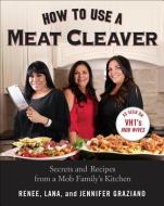 How to Use a Meat Cleaver: Secrets and Recipes from a Mob Family's Kitchen di Renee Graziano, Jennifer Graziano, Lana Graziano edito da PERIGEE BOOKS