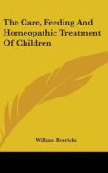 The Care, Feeding And Homeopathic Treatm di WILLIAM BOERICKE edito da Kessinger Publishing