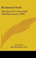 Rochester Ford: The Story of a Successful Christian Lawyer (1904) di S. H. Ford, Sallie Rochester Ford edito da Kessinger Publishing
