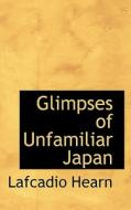 Glimpses Of Unfamiliar Japan di Lafcadio Hearn edito da Bibliolife