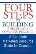 Four Steps to Building a Profitable Coaching Practice: A Complete Marketing Resource Guide for Coaches di Deborah Brown-Volkman edito da AUTHORHOUSE