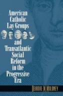 American Catholic Lay Groups and Transatlantic Social Reform in the Progressive Era di Deirdre M. Moloney edito da University of North Carolina Press